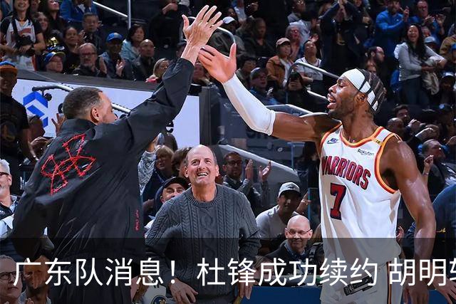 广东队消息！杜锋成功续约 胡明轩回东莞养伤 焦泊乔下赛季首发中锋